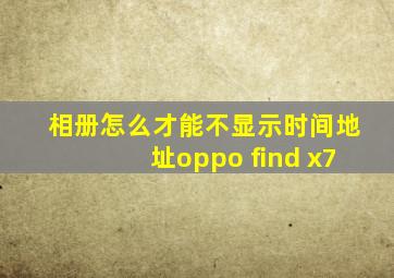 相册怎么才能不显示时间地址oppo find x7